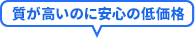 質が高いのに安心の低価格